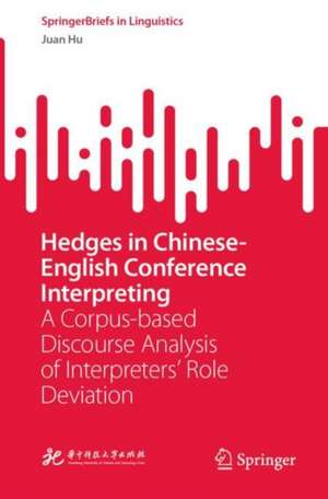 Hedges in Chinese-English Conference Interpreting: A Corpus-based Discourse Analysis of Interpreters’ Role Deviation de Juan Hu