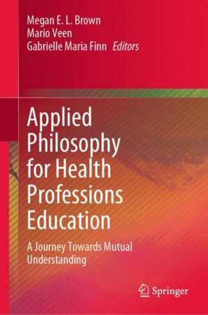 Applied Philosophy for Health Professions Education: A Journey Towards Mutual Understanding de Megan E. L. Brown