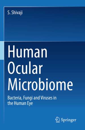 Human Ocular Microbiome: Bacteria, Fungi and Viruses in the Human Eye de S. Shivaji