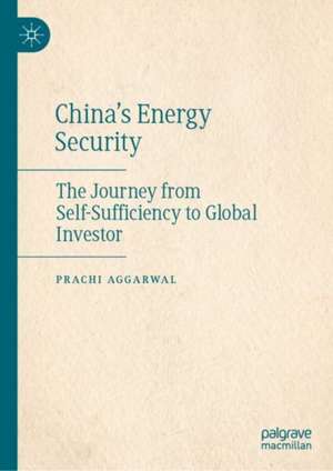 China’s Energy Security: The Journey from Self-Sufficiency to Global Investor de Prachi Aggarwal