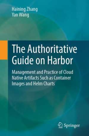 The Authoritative Guide on Harbor: Management and Practice of Cloud Native Artifacts Such as Container Images and Helm Charts de Haining Zhang