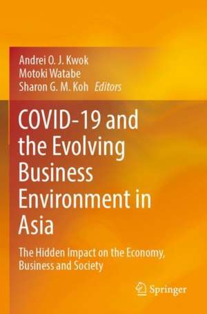 COVID-19 and the Evolving Business Environment in Asia: The Hidden Impact on the Economy, Business and Society de Andrei O. J. Kwok