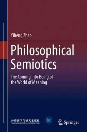 Philosophical Semiotics: The Coming into Being of the World of Meaning de Yiheng Zhao