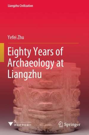 Eighty Years of Archaeology at Liangzhu de Yefei Zhu