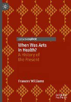 When Was Arts in Health?: A History of the Present de Frances Williams