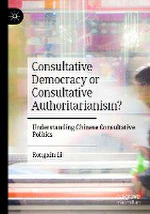 Consultative Democracy or Consultative Authoritarianism?: Understanding Chinese Consultative Politics de Rongxin Li