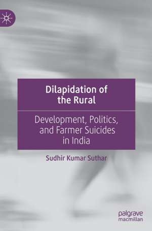 Dilapidation of the Rural: Development, Politics, and Farmer Suicides in India de Sudhir Kumar Suthar