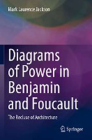 Diagrams of Power in Benjamin and Foucault: The Recluse of Architecture de Mark Laurence Jackson