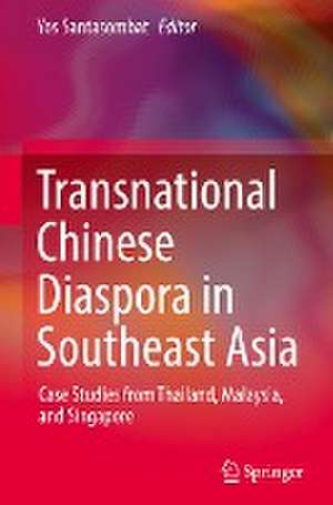 Transnational Chinese Diaspora in Southeast Asia: Case Studies from Thailand, Malaysia, and Singapore de Yos Santasombat