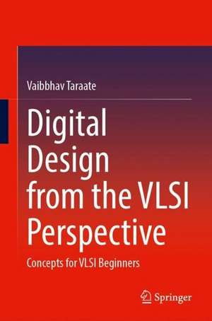 Digital Design from the VLSI Perspective: Concepts for VLSI Beginners de Vaibbhav Taraate