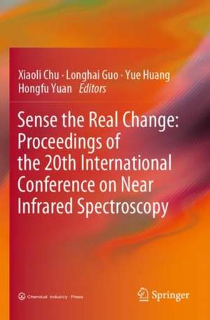 Sense the Real Change: Proceedings of the 20th International Conference on Near Infrared Spectroscopy de Xiaoli Chu