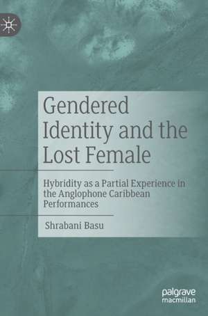 Gendered Identity and the Lost Female: Hybridity as a Partial Experience in the Anglophone Caribbean Performances de Shrabani Basu