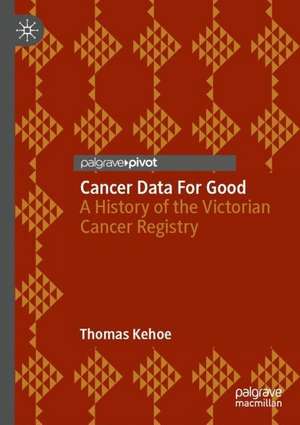 Cancer Data For Good: A History of the Victorian Cancer Registry de Thomas Kehoe