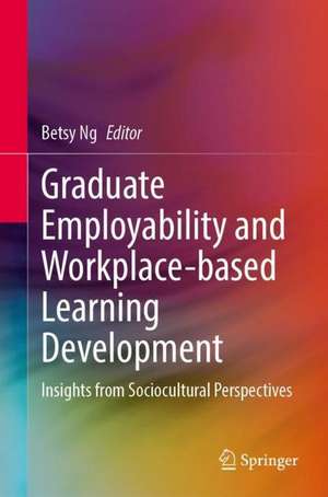 Graduate Employability and Workplace-Based Learning Development: Insights from Sociocultural Perspectives de Betsy Ng