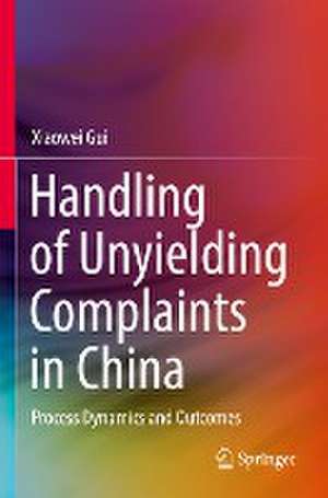 Handling of Unyielding Complaints in China: Process Dynamics and Outcomes de Xiaowei Gui