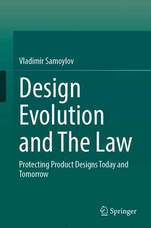 Design Evolution and The Law: Protecting Product Designs Today and Tomorrow de Vladimir Samoylov