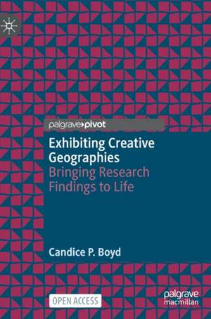 Exhibiting Creative Geographies: Bringing Research Findings to Life de Candice P. Boyd