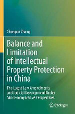 Balance and Limitation of Intellectual Property Protection in China: The Latest Law Amendments and Judicial Development Under Micro-comparative Perspectives de Chenguo Zhang