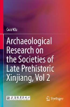 Archaeological Research on the Societies of Late Prehistoric Xinjiang, Vol 2 de Guo Wu