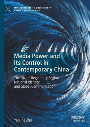 Media Power and its Control in Contemporary China: The Digital Regulatory Regime, National Identity, and Global Communication de Yanling Zhu