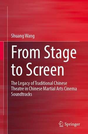 From Stage to Screen: The Legacy of Traditional Chinese Theatre in Chinese Martial Arts Cinema Soundtracks de Shuang Wang