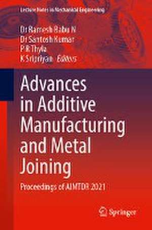 Advances in Additive Manufacturing and Metal Joining: Proceedings of AIMTDR 2021 de N. Ramesh Babu