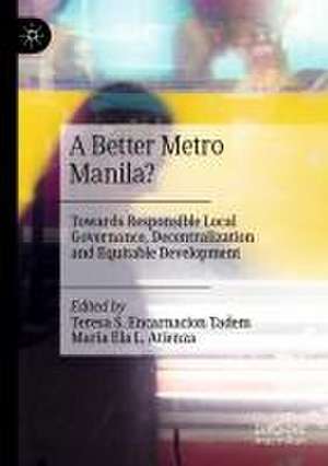 A Better Metro Manila?: Towards Responsible Local Governance, Decentralization and Equitable Development de Teresa S. Encarnacion Tadem