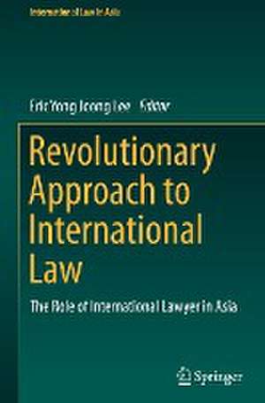 Revolutionary Approach to International Law: The Role of International Lawyer in Asia de Eric Yong Joong Lee