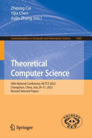 Theoretical Computer Science: 40th National Conference, NCTCS 2022, Changchun, China, July 29–31, 2022, Revised Selected Papers de Zhiping Cai