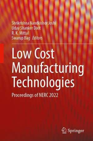 Low Cost Manufacturing Technologies: Proceedings of NERC 2022 de Shrikrishna Nandkishor Joshi