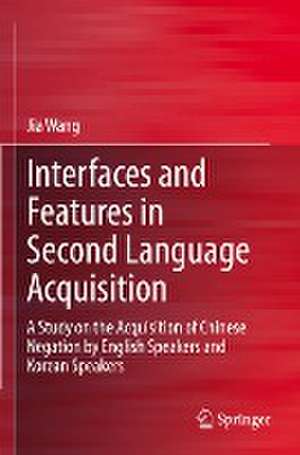 Interfaces and Features in Second Language Acquisition: A Study on the Acquisition of Chinese Negation by English Speakers and Korean Speakers de Jia Wang