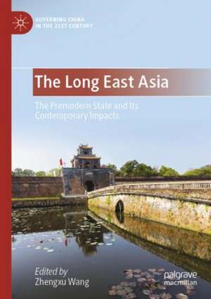 The Long East Asia: The Premodern State and Its Contemporary Impacts de Zhengxu Wang