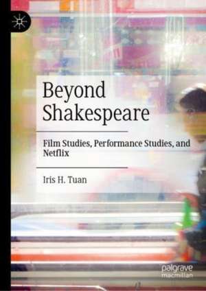 Beyond Shakespeare: Film Studies, Performance Studies, and Netflix de Iris H. Tuan