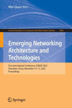 Emerging Networking Architecture and Technologies: First International Conference, ICENAT 2022, Shenzhen, China, November 15–17, 2022, Proceedings de Wei Quan