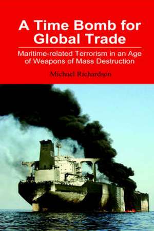 A Time Bomb for Global Trade: Maritime-Related Terrorism in an Age of Weapons of Mass Destruction de Michael Richardson