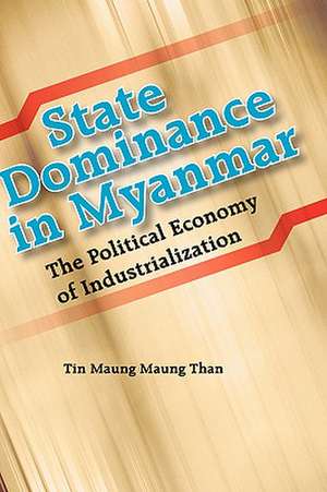 State Dominance in Myanmar: The Political Economy of Industrialization de Tin Maung Maung Than