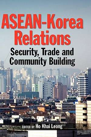 ASEAN-Korea Relations: Security, Trade, and Community Building de Ho Khai Leong