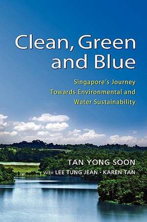 Clean, Green and Blue: Singapore's Journey Towards Environmental and Water Sustainability de Tan Yong Soon