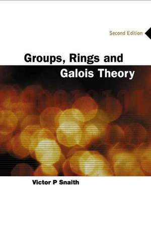 Groups, Rings and Galois Theory (2nd Edition): Connecting Science and Business de V. P. Snaith