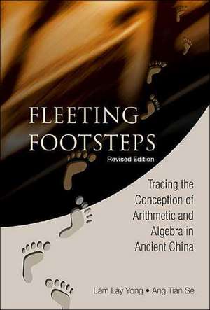 Fleeting Footsteps: Tracing the Conception of Arithmetic and Algebra in Ancient China (Revised Edition) de Lam Lay Yong