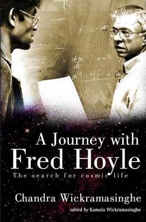 Journey with Fred Hoyle, A: The Search for Cosmic Life de Nanlin Chandra Wickramasinghe