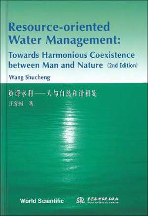 Resource-Oriented Water Management: Towards Harmonious Coexistence Between Man and Nature de Wang Shucheng