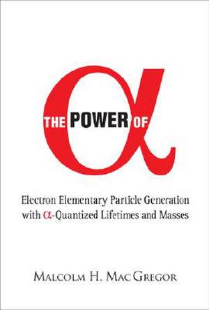 The Power of Alpha: Electron Elementary Particle Generation with Alpha-Quantized Lifetimes and Masses de Malcolm H. MacGregor