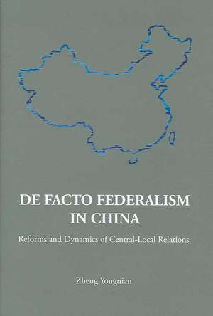 de Facto Federalism in China: Reforms and Dynamics of Central-Local Relations de Zheng Yongnian