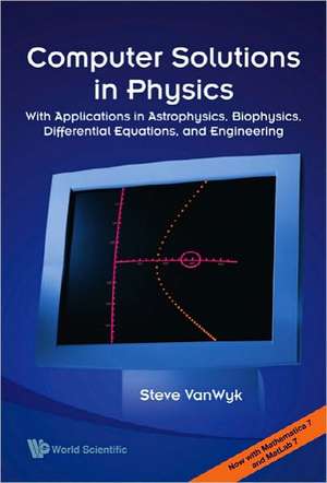 Computer Solutions in Physics: With Applications in Astrophysics, Biophysics, Differential Equations, and Engineering de Steve Van Wyk