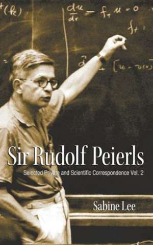 Sir Rudolf Peierls, Volume 2: Selected Private and Scientific Correspondence de Sabine Lee