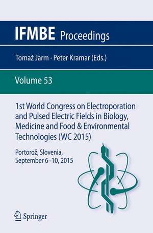 1st World Congress on Electroporation and Pulsed Electric Fields in Biology, Medicine and Food & Environmental Technologies: Portorož, Slovenia, September 6 –10, 2015 de Tomaz Jarm