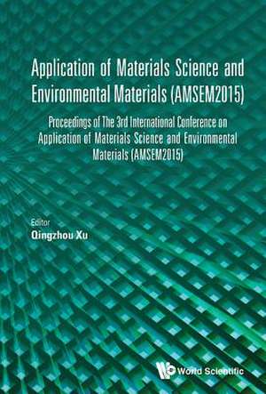 Application of Materials Science and Environmental Materials - Proceedings of the 3rd International Conference (Amsem2015) de Qingzhou Xu