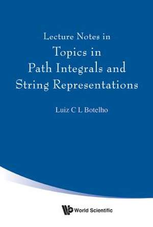 LECTURE NOTES IN TOPICS IN PATH INTEGRALS & STRING REPRESENT de Luiz C L Botelho