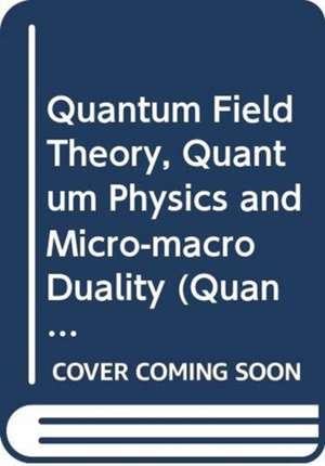 QUANTUM FIELD THEORY, QUANTUM PHYSICS & MICRO-MACRO DUALITY de Ojima Izumi